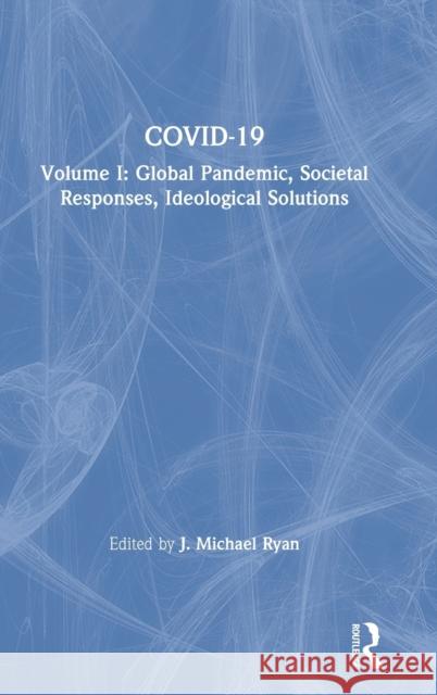 Covid-19: Global Pandemic, Societal Responses, Ideological Solutions J. Michael Ryan 9780367695149 Routledge