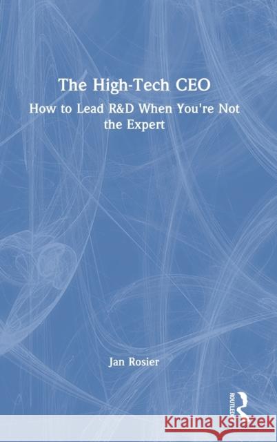 The High-Tech CEO: How to Lead R&D When You're Not the Expert Rosier, Jan 9780367695163 Routledge