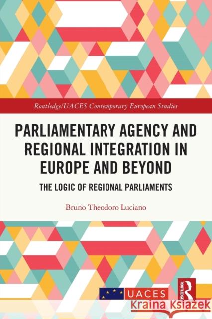 Parliamentary Agency and Regional Integration in Europe and Beyond: The Logic of Regional Parliaments Bruno Theodoro Luciano 9780367695422 Routledge