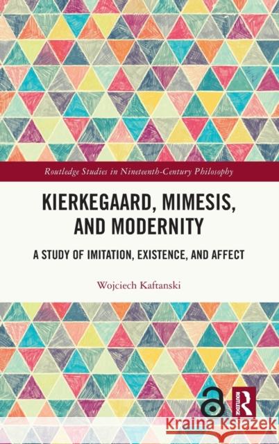 Kierkegaard, Mimesis, and Modernity: A Study of Imitation, Existence, and Affect Wojciech Kaftanski 9780367695590 Routledge