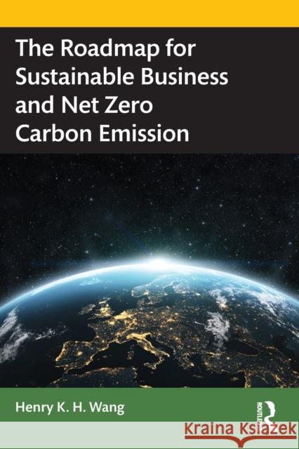 The Roadmap for Sustainable Business and Net Zero Carbon Emission Henry K. H. Wang 9780367695699 Taylor & Francis Ltd