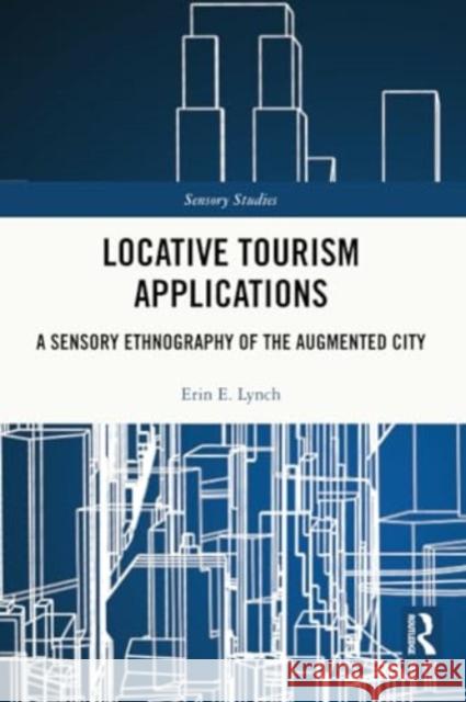 Locative Tourism Applications: A Sensory Ethnography of the Augmented City Erin E. Lynch 9780367695828 Routledge