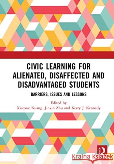 Civic Learning for Alienated, Disaffected and Disadvantaged Students: Barriers, Issues and Lessons Xiaxoue Kuang Jinxin Zhu Kennedy Kerr 9780367695903 Routledge