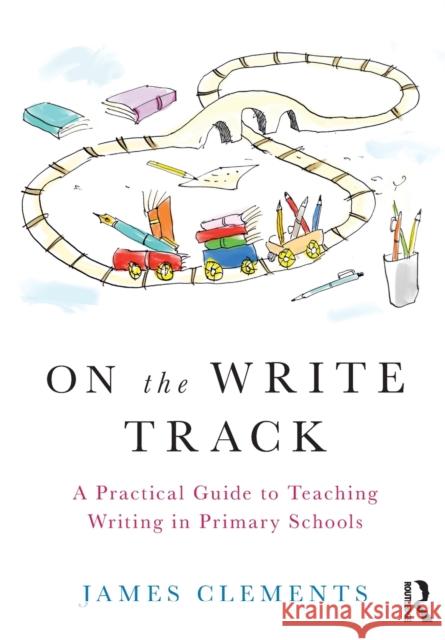 On the Write Track: A Practical Guide to Teaching Writing in Primary Schools James Clements 9780367695965 Taylor & Francis Ltd