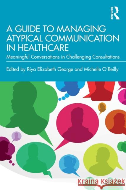 A Guide to Managing Atypical Communication in Healthcare: Meaningful Conversations in Challenging Consultations O'Reilly, Michelle 9780367696139