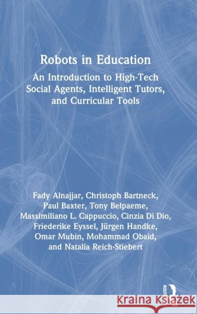 Robots in Education: An Introduction to High-Tech Social Agents, Intelligent Tutors, and Curricular Tools Fady Alnajjar Christoph Bartneck Paul Baxter 9780367696511