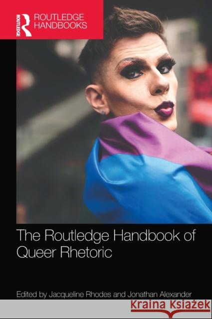 The Routledge Handbook of Queer Rhetoric Jacqueline Rhodes Jonathan Alexander 9780367696580 Routledge