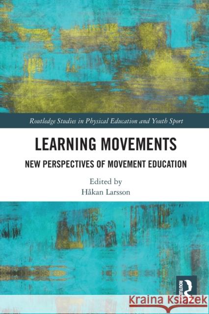 Learning Movements: New Perspectives of Movement Education Larsson, Hakan 9780367696627