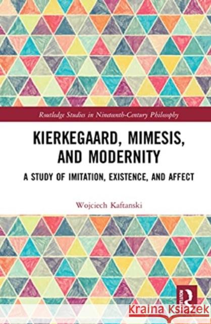 Kierkegaard, Mimesis, and Modernity: A Study of Imitation, Existence, and Affect Wojciech Kaftanski 9780367696658 Routledge