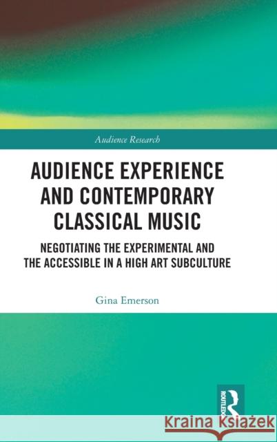 Audience Experience and Contemporary Classical Music: Negotiating the Experimental and the Accessible in a High Art Subculture Emerson, Gina 9780367696818 Taylor & Francis Ltd