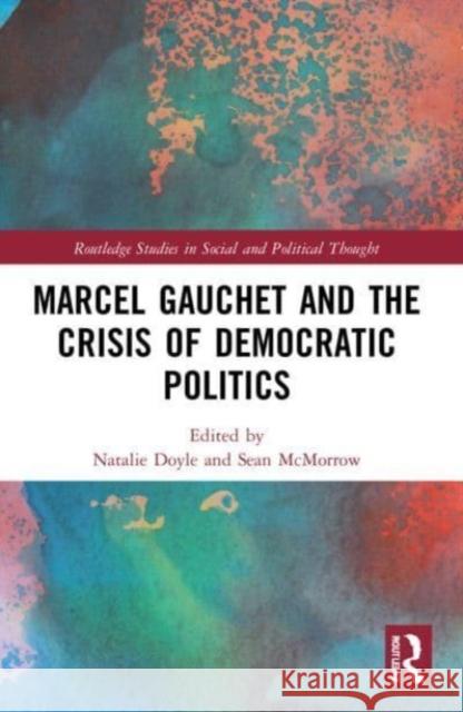 Marcel Gauchet and the Crisis of Democratic Politics  9780367696894 Taylor & Francis Ltd