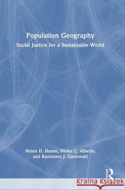 Population Geography: Social Justice for a Sustainable World Heike C. Alberts Helen D. Hazen Kazimierz J. Zaniewski 9780367697075