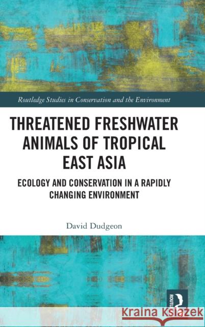 Threatened Freshwater Animals of Tropical East Asia: Ecology and Conservation in a Rapidly Changing Environment David Dudgeon 9780367697105 Routledge