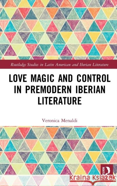 Love Magic and Control in Premodern Iberian Literature Veronica Menaldi 9780367697204 Routledge