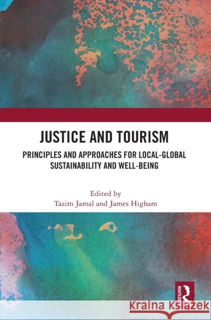 Justice and Tourism: Principles and Approaches for Local-Global Sustainability and Well-Being Tazim Jamal James Higham 9780367697396