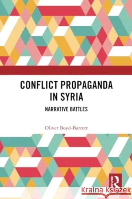 Conflict Propaganda in Syria: Narrative Battles Oliver Boyd-Barrett 9780367697488 Routledge