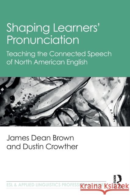 Shaping Learners' Pronunciation: Teaching the Connected Speech of North American English James Dean Brown Dustin Crowther 9780367697570