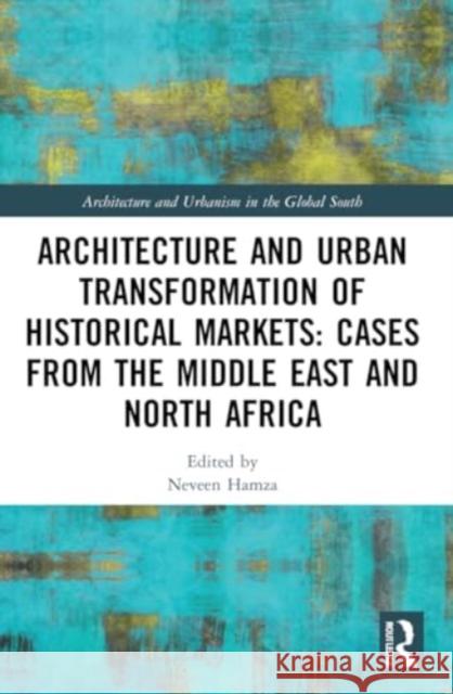 Architecture and Urban Transformation of Historical Markets: Cases from the Middle East and North Africa Neveen Hamza 9780367697822 Routledge