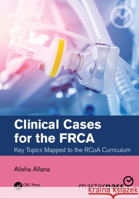 Clinical Cases for the FRCA: Key Topics Mapped to the RCoA Curriculum Allana, Alisha 9780367698034 Taylor & Francis Ltd