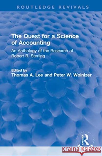 The Quest for a Science of Accounting: An Anthology of the Research of Robert R. Sterling Thomas A. Lee Peter W. Wolnizer 9780367698195 Routledge