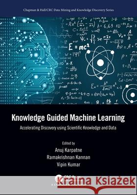 Knowledge Guided Machine Learning: Accelerating Discovery Using Scientific Knowledge and Data Anuj Karpatne Ramakrishnan Kannan Vipin Kumar 9780367698201 CRC Press