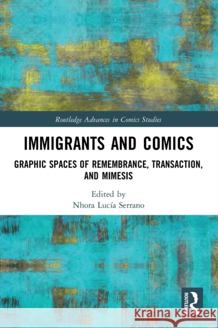 Immigrants and Comics: Graphic Spaces of Remembrance, Transaction, and Mimesis Nhora Luc?a Serrano 9780367698249 Routledge