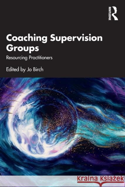 Coaching Supervision Groups: Resourcing Practitioners Birch, Jo 9780367698355 Routledge