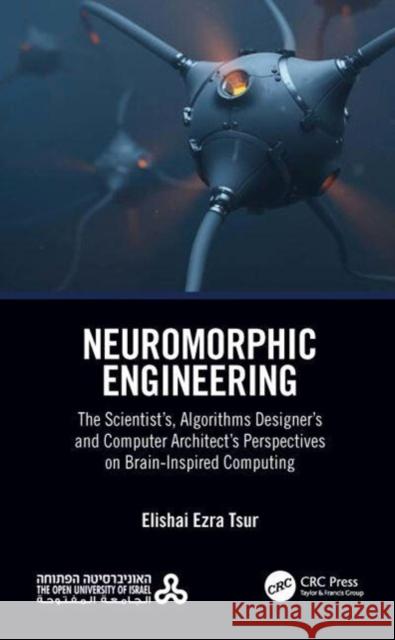 Neuromorphic Engineering: The Scientist's, Algorithms Designer's and Computer Architect's Perspectives on Brain-Inspired Computing Elishai Ezra Tsur   9780367698386 CRC Press