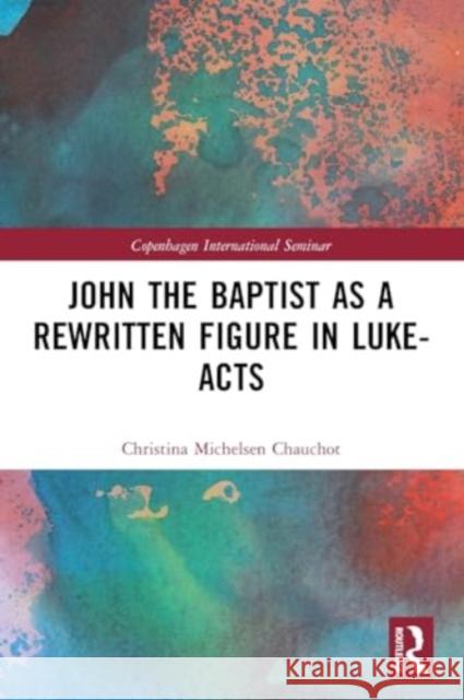 John the Baptist as a Rewritten Figure in Luke-Acts Christina Michelse 9780367698454 Routledge