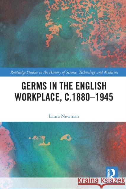 Germs in the English Workplace, c.1880-1945 Laura (King's College London, UK) Newman 9780367698478