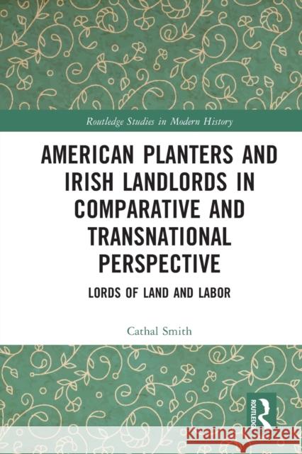 American Planters and Irish Landlords in Comparative and Transnational Perspective: Lords of Land and Labor Smith, Cathal 9780367698522