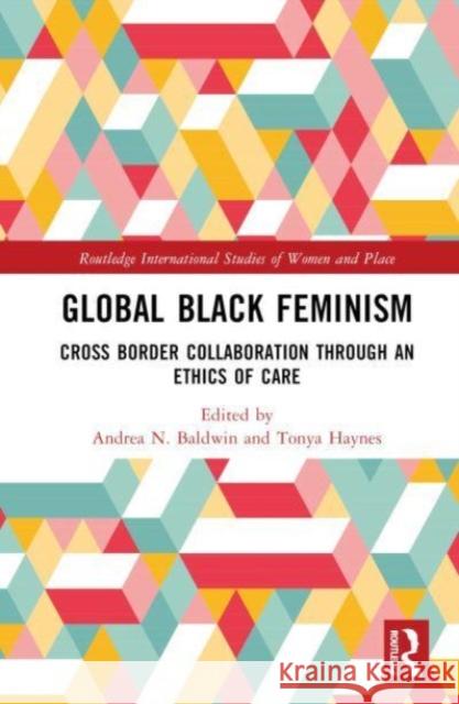 Global Black Feminism: Cross Border Collaboration through an Ethics of Care Andrea N. Baldwin Tonya Haynes 9780367698539 Taylor & Francis Ltd