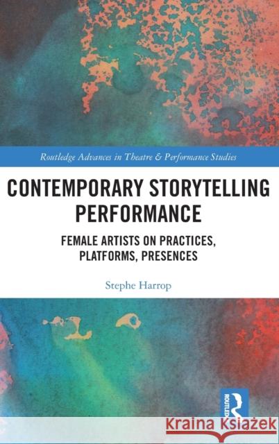 Contemporary Storytelling Performance: Female Artists on Practices, Platforms, Presences Stephe Harrop 9780367698669