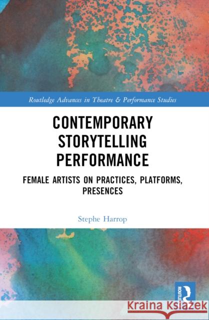 Contemporary Storytelling Performance: Female Artists on Practices, Platforms, Presences Stephe Harrop 9780367698676 Taylor & Francis Ltd