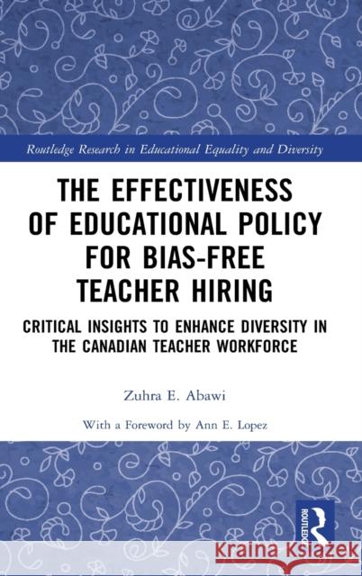 The Effectiveness of Educational Policy for Bias-Free Teacher Hiring: Critical Insights to Enhance Diversity in the Canadian Teacher Workforce Zuhra E. Abawi Ann E. Lopez 9780367698683 Routledge