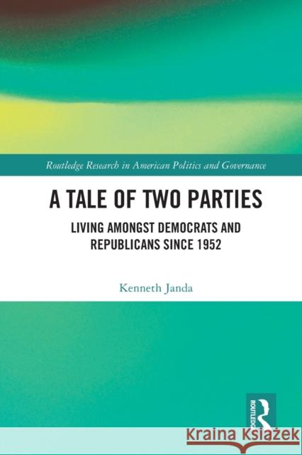 A Tale of Two Parties: Living Amongst Democrats and Republicans Since 1952 Janda, Kenneth 9780367698768