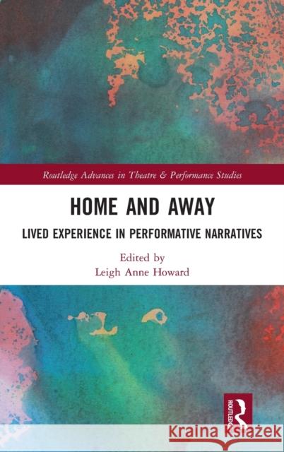 Home and Away: Lived Experience in Performative Narratives Howard, Leigh Anne 9780367698782