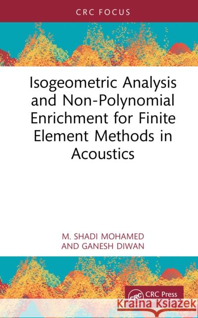 Isogeometric Analysis and Non-Polynomial Enrichment for Finite Element Methods in Acoustics Ganesh (FT Technologies, UK) Diwan 9780367698829 CRC Press