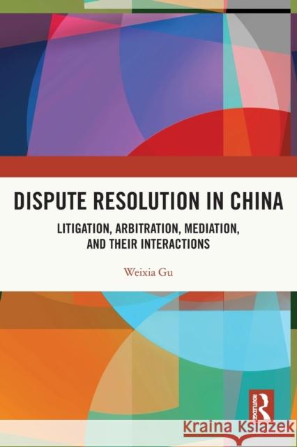 Dispute Resolution in China: Litigation, Arbitration, Mediation and their Interactions Weixia Gu 9780367698836 Routledge