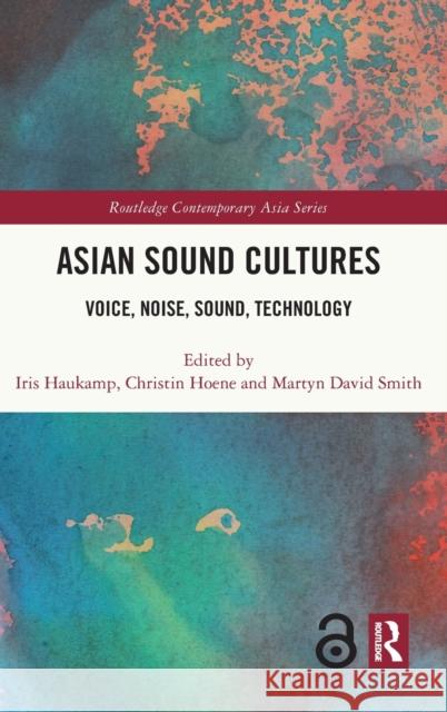 Asian Sound Cultures: Voice, Noise, Sound, Technology Iris Haukamp Christin Hoene Martyn Smith 9780367698911 Taylor & Francis Ltd