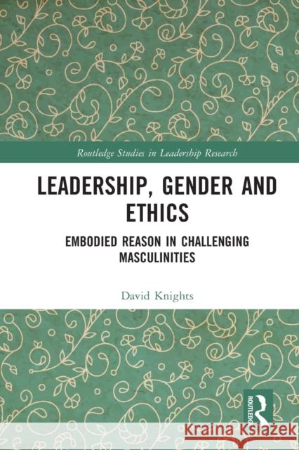 Leadership, Gender and Ethics: Embodied Reason in Challenging Masculinities Knights, David 9780367698935