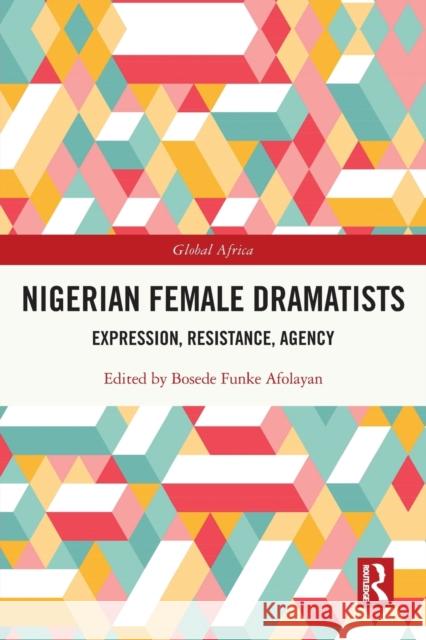 Nigerian Female Dramatists: Expression, Resistance, Agency Bosede Funke Afolayan 9780367699185 Routledge