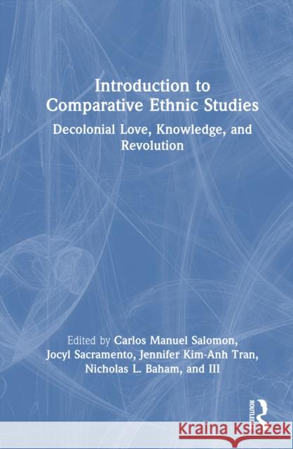 Introduction to Comparative Ethnic Studies: Decolonial Love, Knowledge, and Revolution Carlos Manuel Salomon Jocyl Sacramento Jennifer Kim-Anh Tran 9780367699406