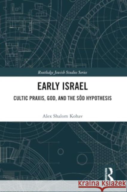 Early Israel: Cultic Praxis, God, and the S?d Hypothesis Alex Shalom Kohav 9780367699413 Routledge