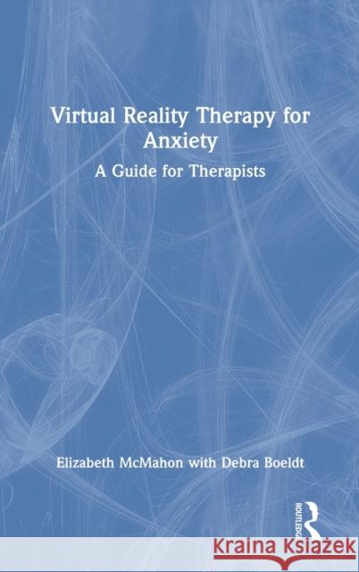 Virtual Reality Therapy for Anxiety: A Guide for Therapists Elizabeth McMahon Debra Boeldt 9780367699529