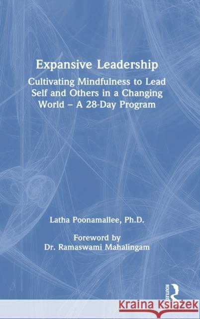 Expansive Leadership: Cultivating Mindfulness to Lead Self and Others in a Changing World - A 28-Day Program Poonamallee, Latha 9780367699758 Routledge