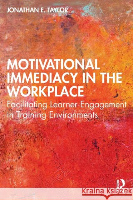 Motivational Immediacy in the Workplace: Facilitating Learner Engagement in Training Environments Jonathan E. Taylor 9780367699857 Routledge