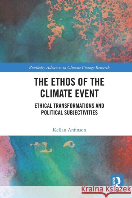 The Ethos of the Climate Event: Ethical Transformations and Political Subjectivities Anfinson, Kellan 9780367699987 Taylor & Francis Ltd