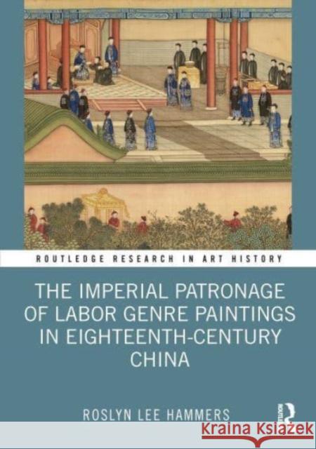 The Imperial Patronage of Labor Genre Paintings in Eighteenth-Century China Roslyn Lee (University of Hong Kong) Hammers 9780367699994