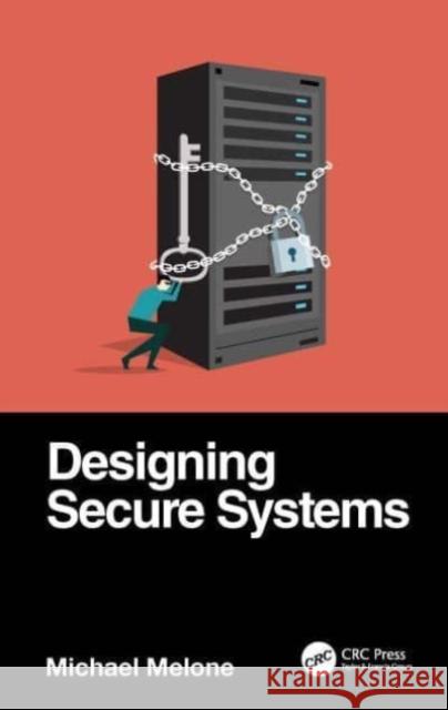 Designing Secure Systems Michael Melone 9780367700027 CRC Press